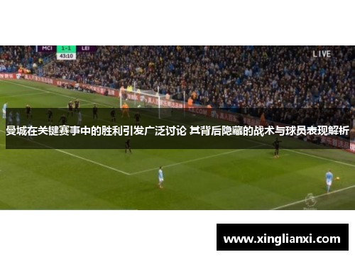 曼城在关键赛事中的胜利引发广泛讨论 其背后隐藏的战术与球员表现解析